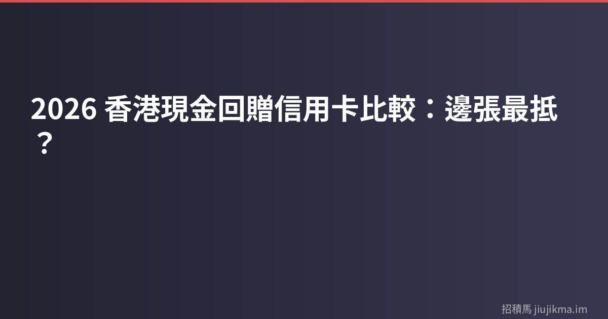 2026 香港現金回贈信用卡比較：邊張最抵？