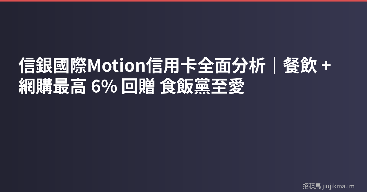 信銀國際Motion信用卡全面分析｜餐飲 + 網購最高 6% 回贈 食飯黨至愛