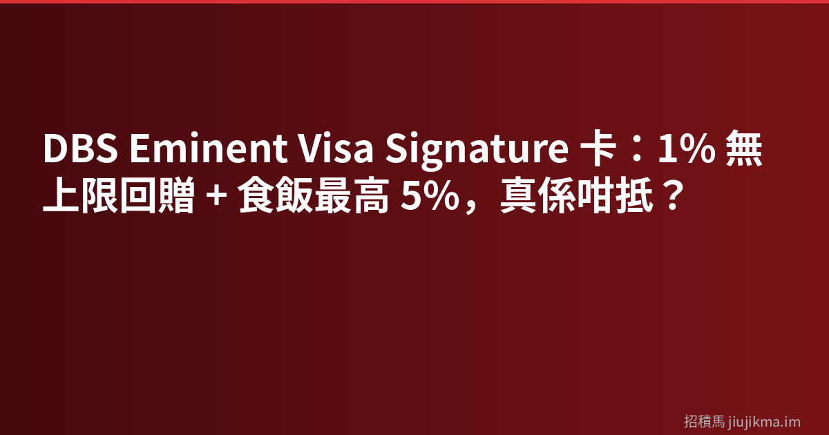 DBS Eminent Visa Signature 卡：1% 無上限回贈 + 食飯最高 5%，真係咁抵？