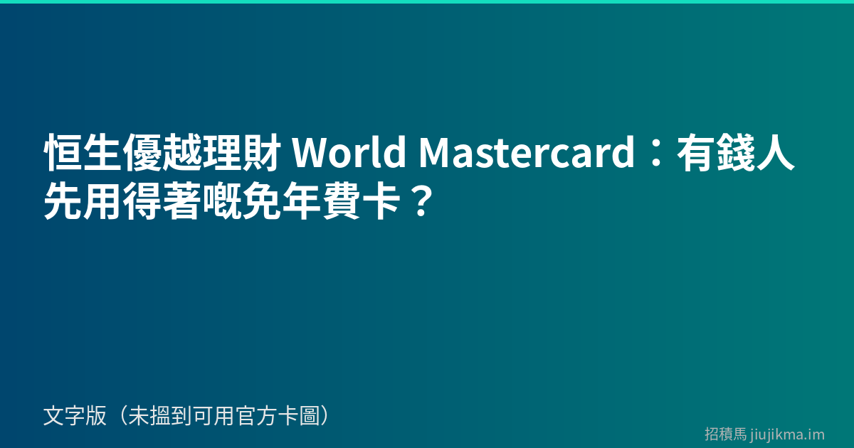 恒生優越理財 World Mastercard：有錢人先用得著嘅免年費卡？