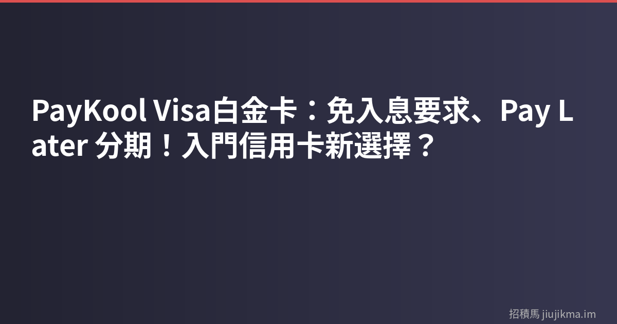 PayKool Visa白金卡：免入息要求、Pay Later 分期！入門信用卡新選擇？