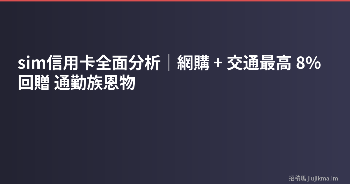 sim信用卡全面分析｜網購 + 交通最高 8% 回贈 通勤族恩物