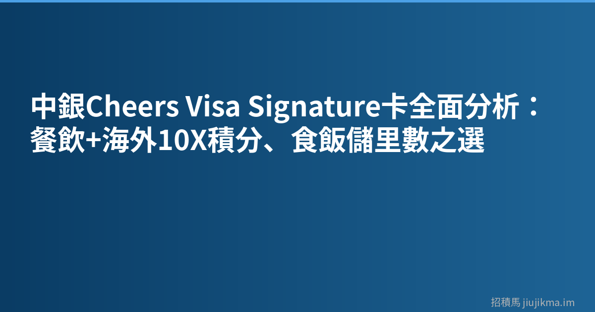 中銀Cheers Visa Signature卡全面分析：餐飲+海外10X積分、食飯儲里數之選