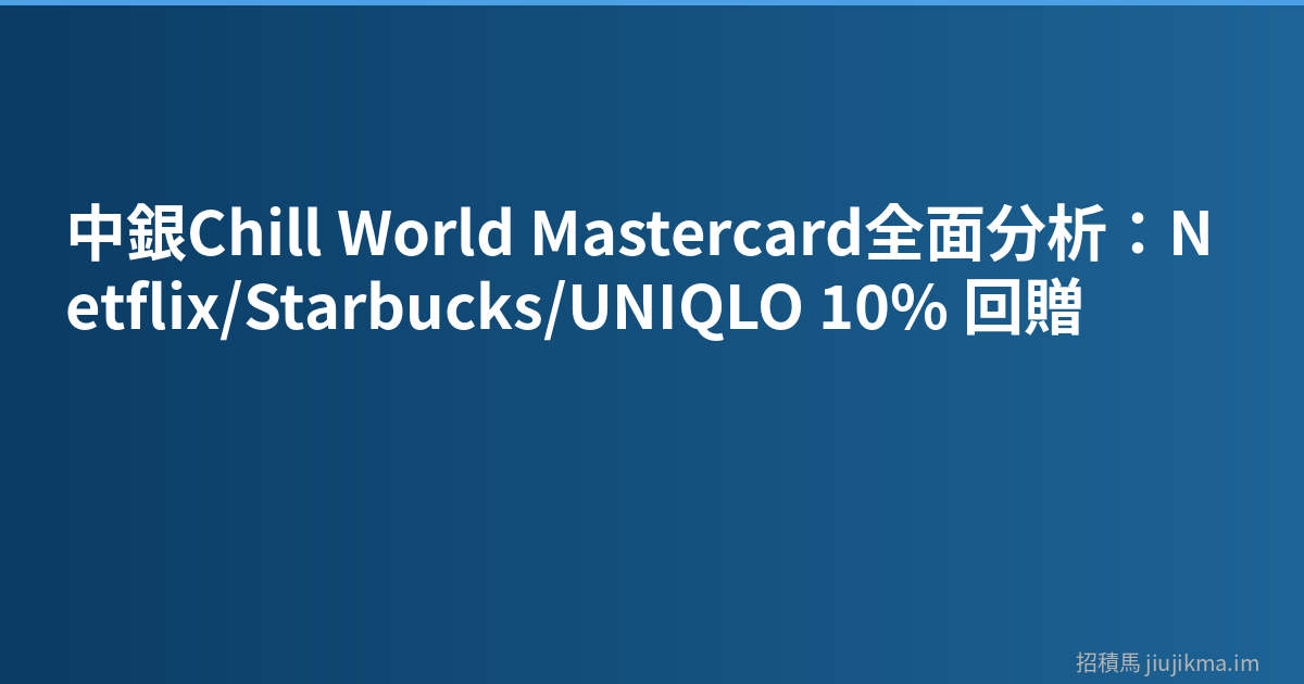 中銀Chill World Mastercard全面分析：Netflix/Starbucks/UNIQLO 10% 回贈