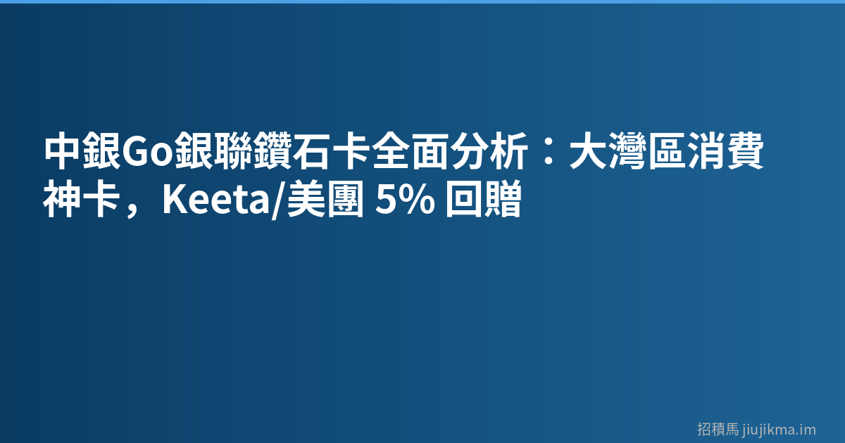 中銀Go銀聯鑽石卡全面分析：大灣區消費神卡，Keeta/美團 5% 回贈
