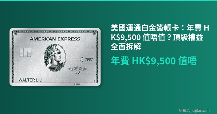 美國運通白金簽帳卡：年費 HK$9,500 值唔值？頂級權益全面拆解