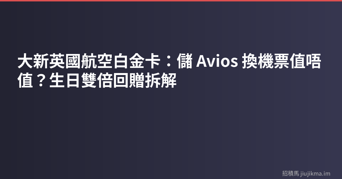 大新英國航空白金卡：儲 Avios 換機票值唔值？生日雙倍回贈拆解