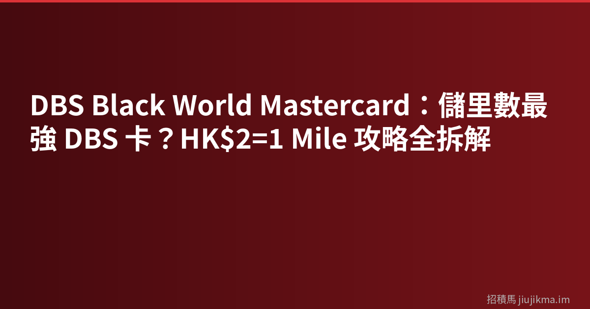 DBS Black World Mastercard：儲里數最強 DBS 卡？HK$2=1 Mile 攻略全拆解