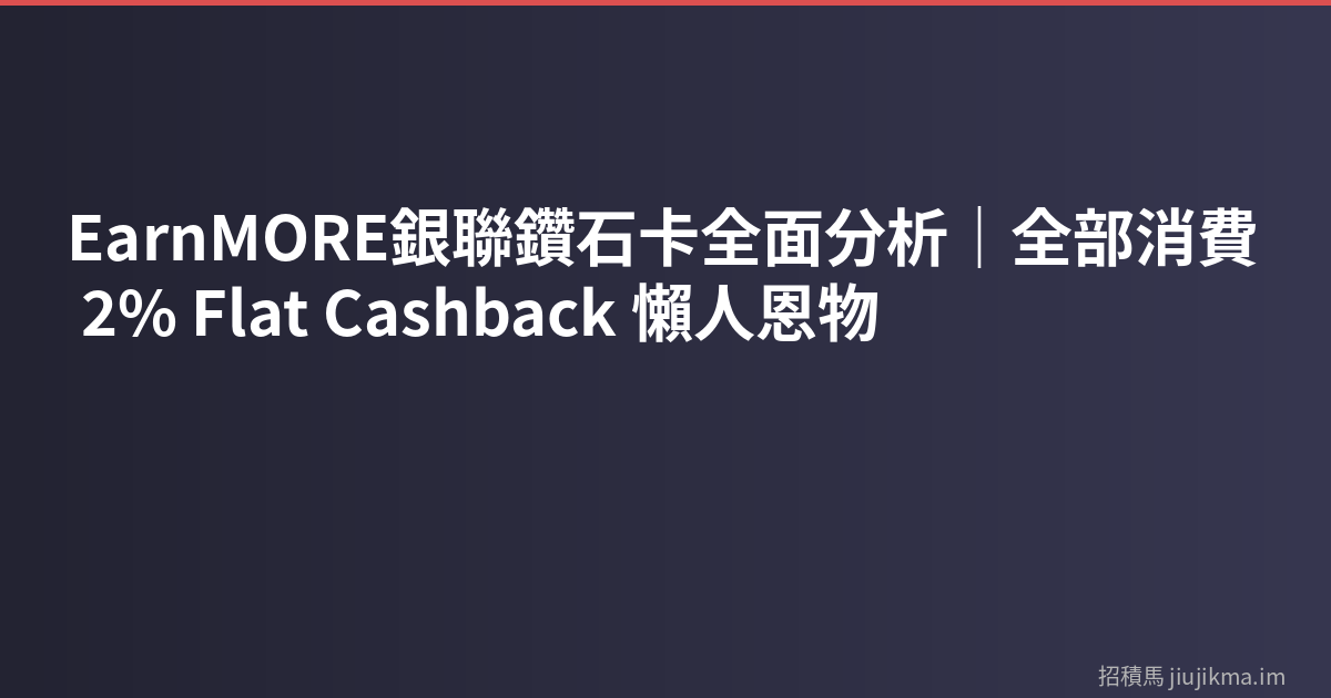 EarnMORE銀聯鑽石卡全面分析｜全部消費 2% Flat Cashback 懶人恩物