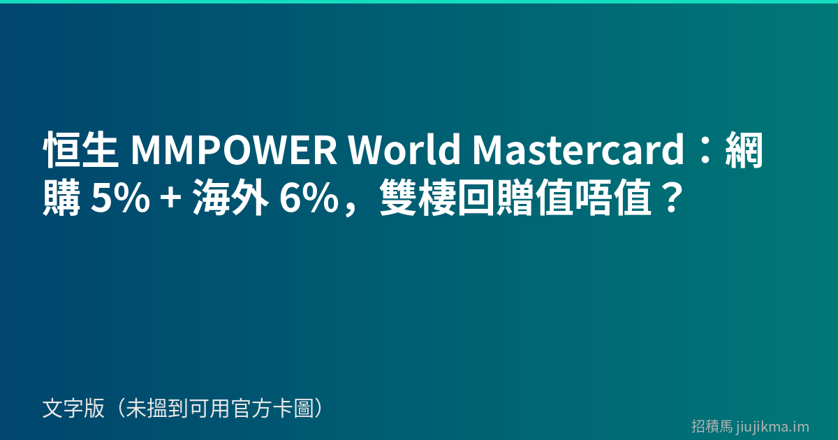 恒生 MMPOWER World Mastercard：網購 5% + 海外 6%，雙棲回贈值唔值？