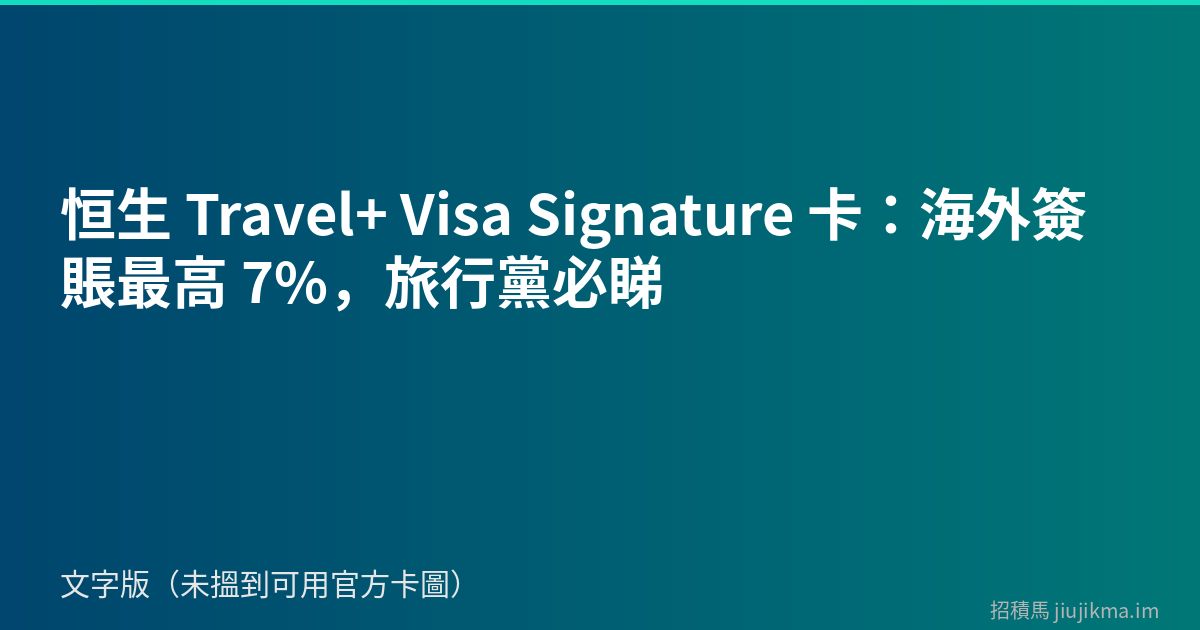 恒生 Travel+ Visa Signature 卡：海外簽賬最高 7%，旅行黨必睇