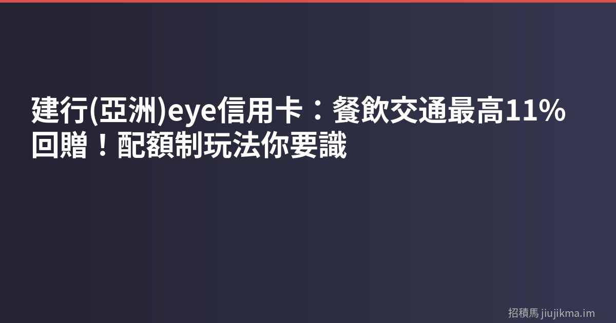 建行(亞洲)eye信用卡：餐飲交通最高11%回贈！配額制玩法你要識