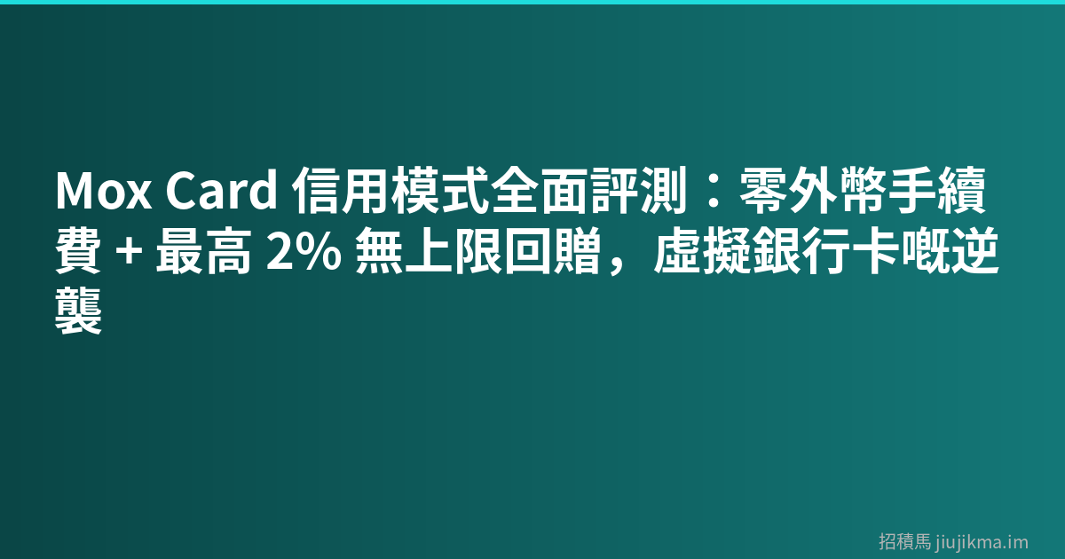 Mox Card 信用模式全面評測：零外幣手續費 + 最高 2% 無上限回贈，虛擬銀行卡嘅逆襲