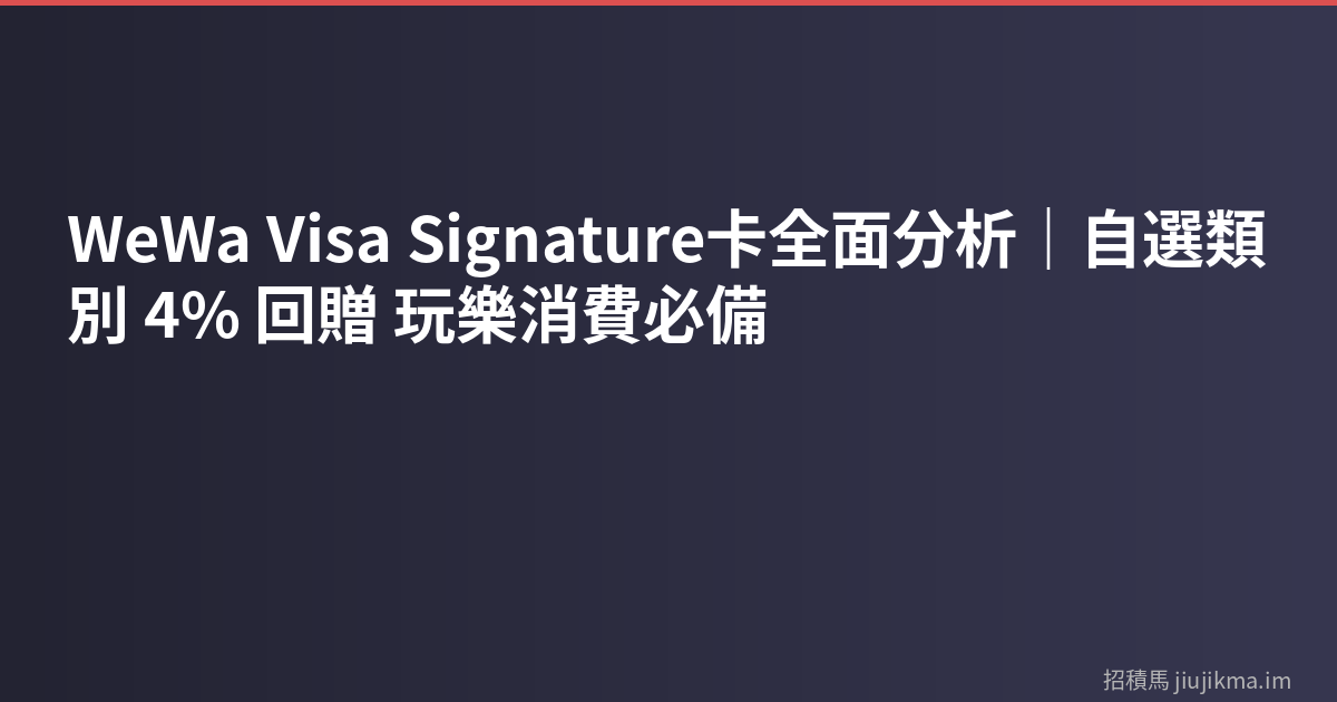 WeWa Visa Signature卡全面分析｜自選類別 4% 回贈 玩樂消費必備