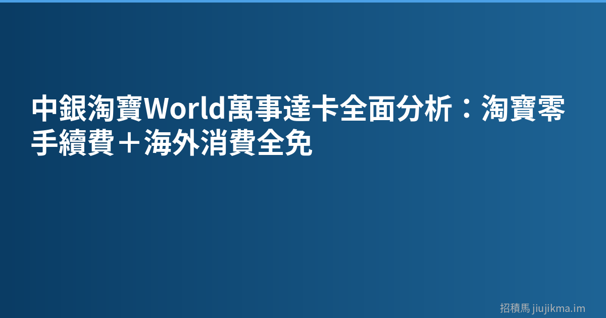 中銀淘寶World萬事達卡全面分析：淘寶零手續費＋海外消費全免